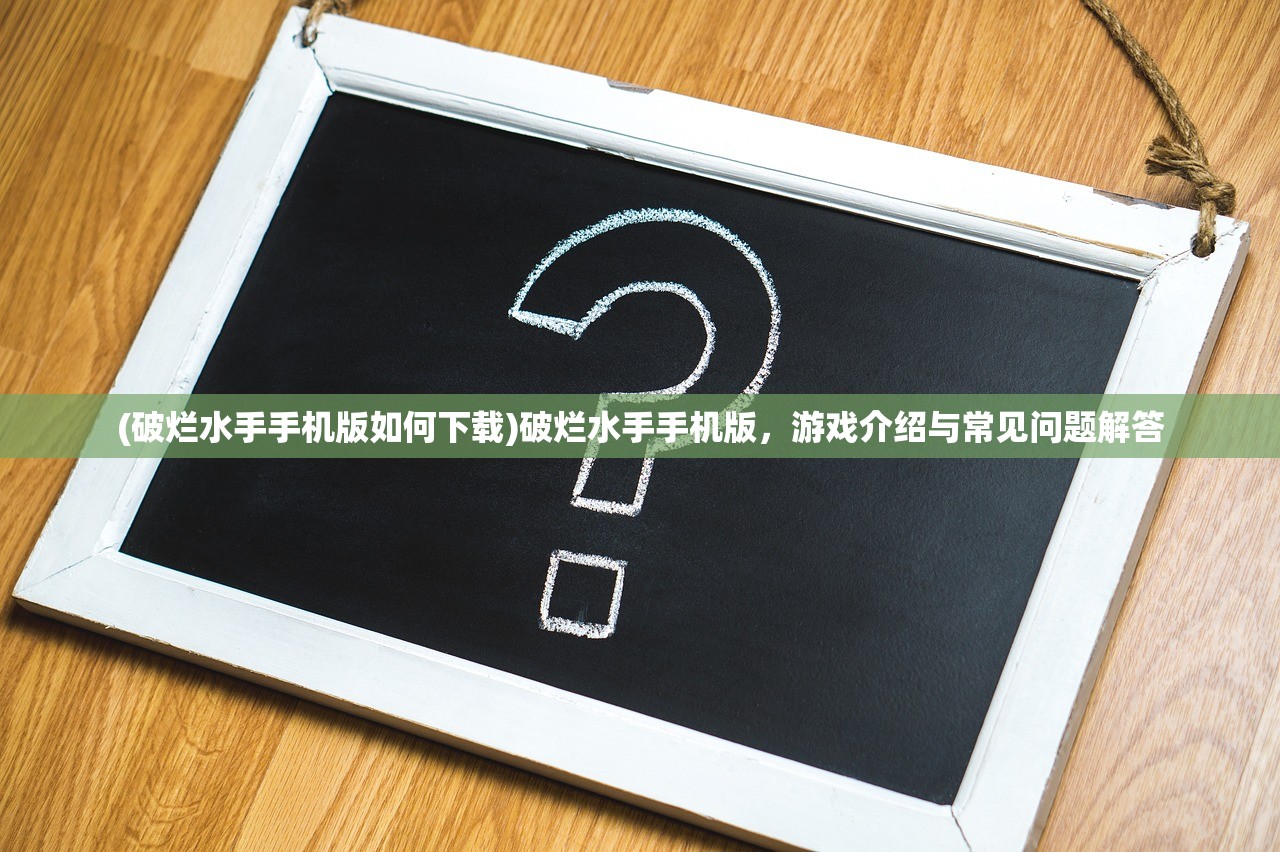 (破烂水手手机版如何下载)破烂水手手机版，游戏介绍与常见问题解答