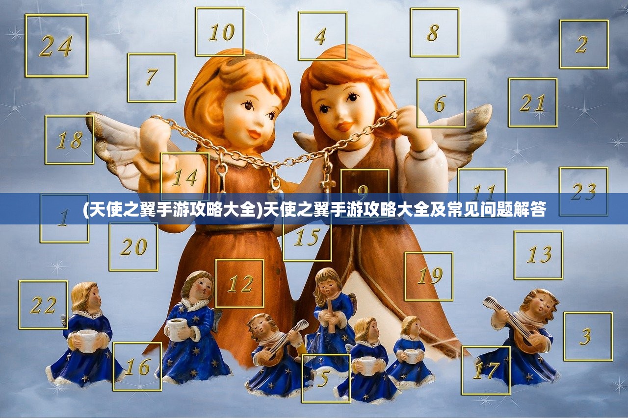 (天使之翼手游攻略大全)天使之翼手游攻略大全及常见问题解答