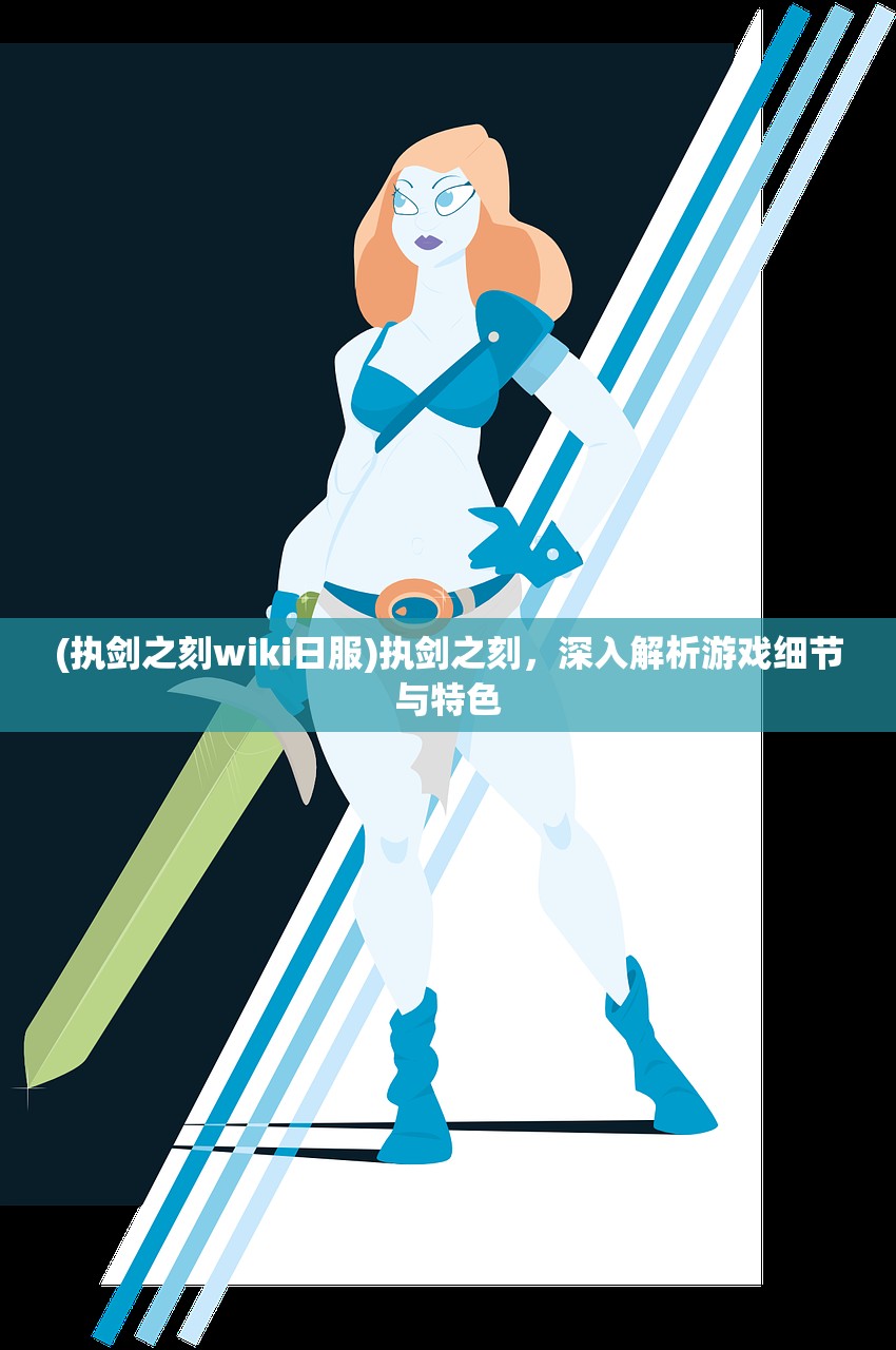 (执剑之刻wiki日服)执剑之刻，深入解析游戏细节与特色