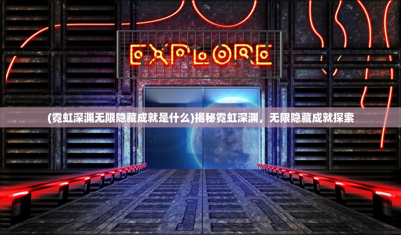 (霓虹深渊无限隐藏成就是什么)揭秘霓虹深渊，无限隐藏成就探索