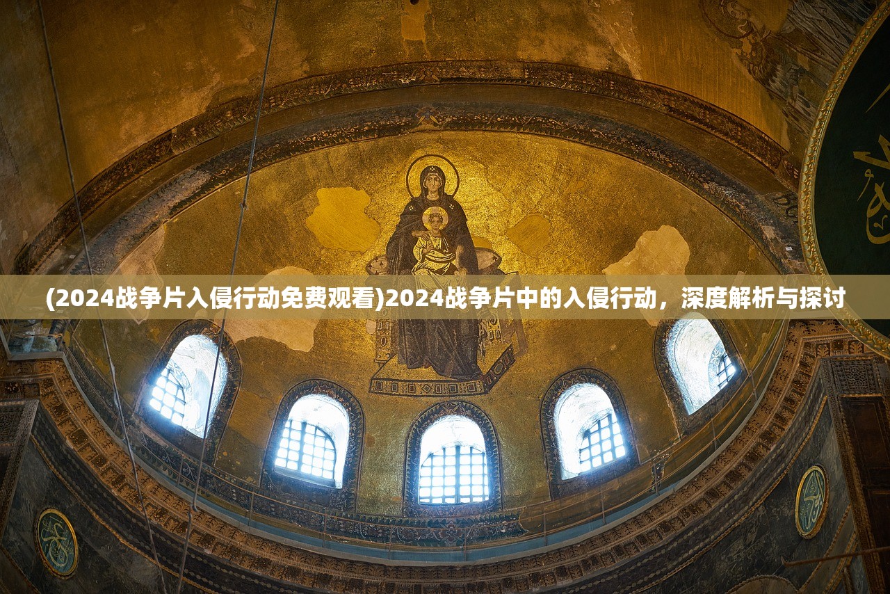 (2024战争片入侵行动免费观看)2024战争片中的入侵行动，深度解析与探讨