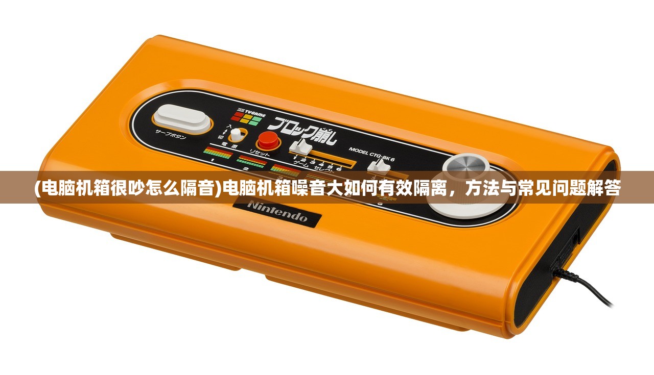 (电脑机箱很吵怎么隔音)电脑机箱噪音大如何有效隔离，方法与常见问题解答
