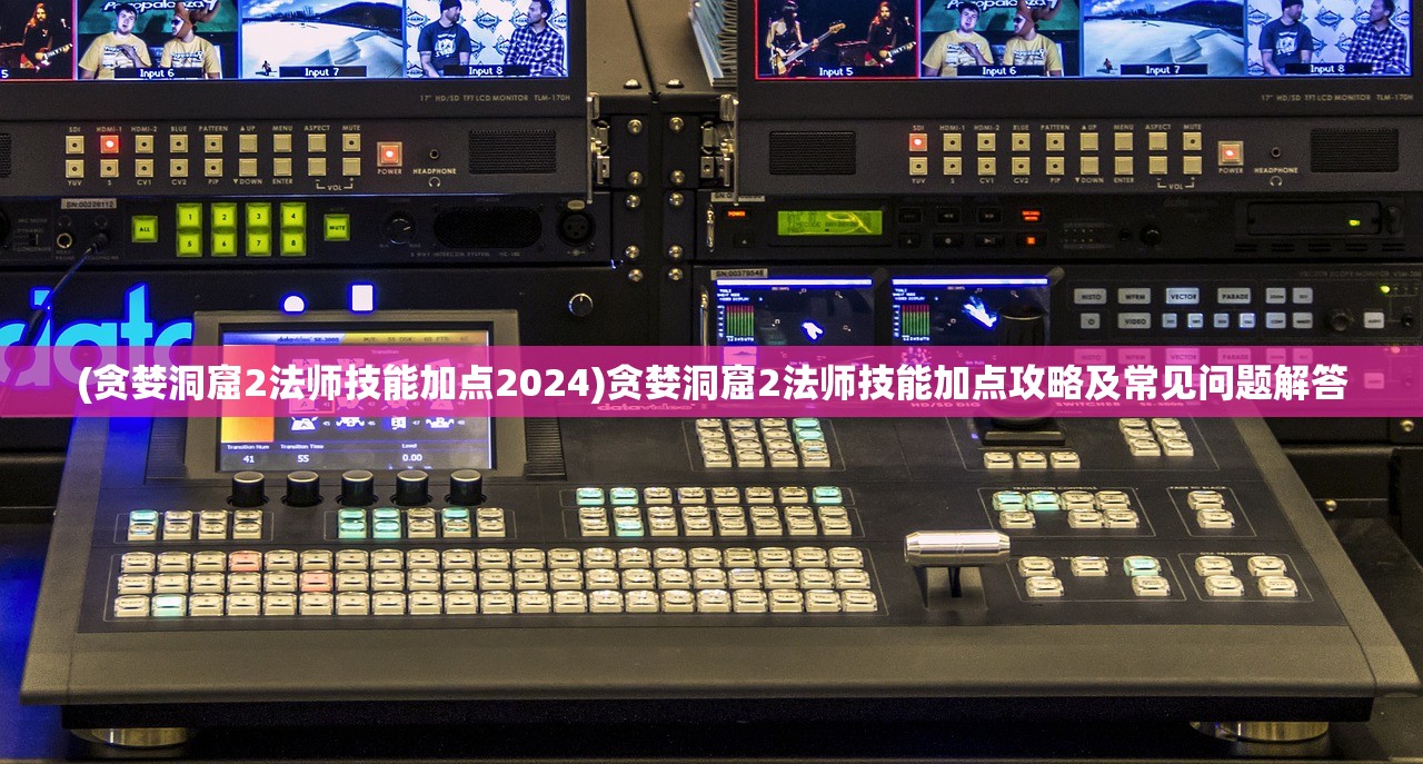 (贪婪洞窟2法师技能加点2024)贪婪洞窟2法师技能加点攻略及常见问题解答