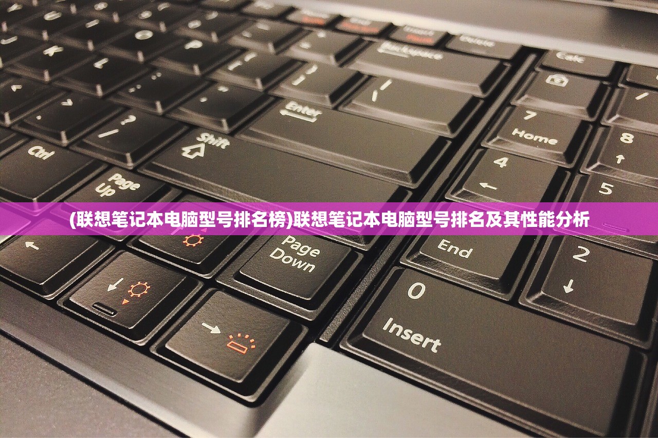 (联想笔记本电脑型号排名榜)联想笔记本电脑型号排名及其性能分析