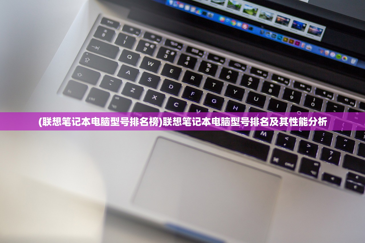 (联想笔记本电脑型号排名榜)联想笔记本电脑型号排名及其性能分析