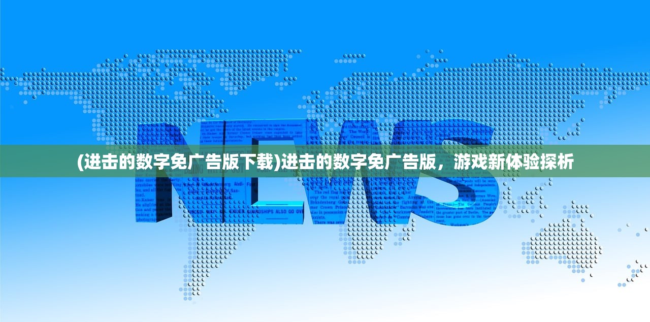 (进击的数字免广告版下载)进击的数字免广告版，游戏新体验探析