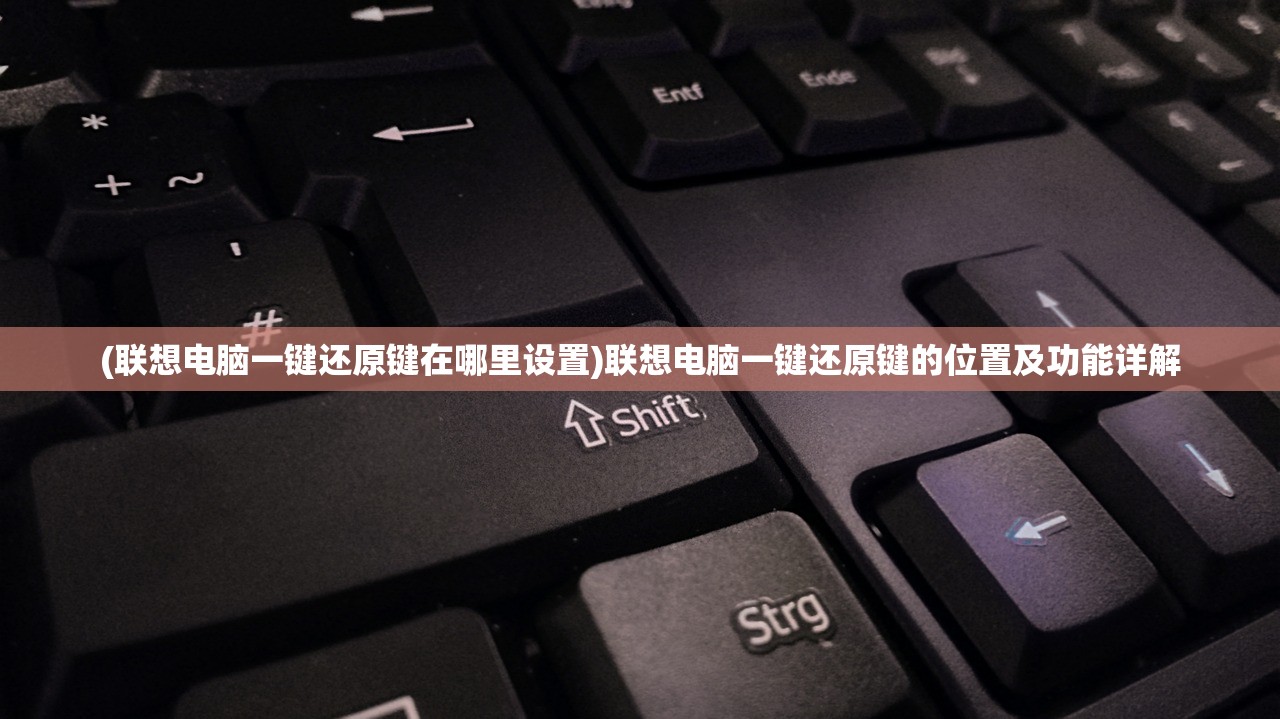 (联想电脑一键还原键在哪里设置)联想电脑一键还原键的位置及功能详解