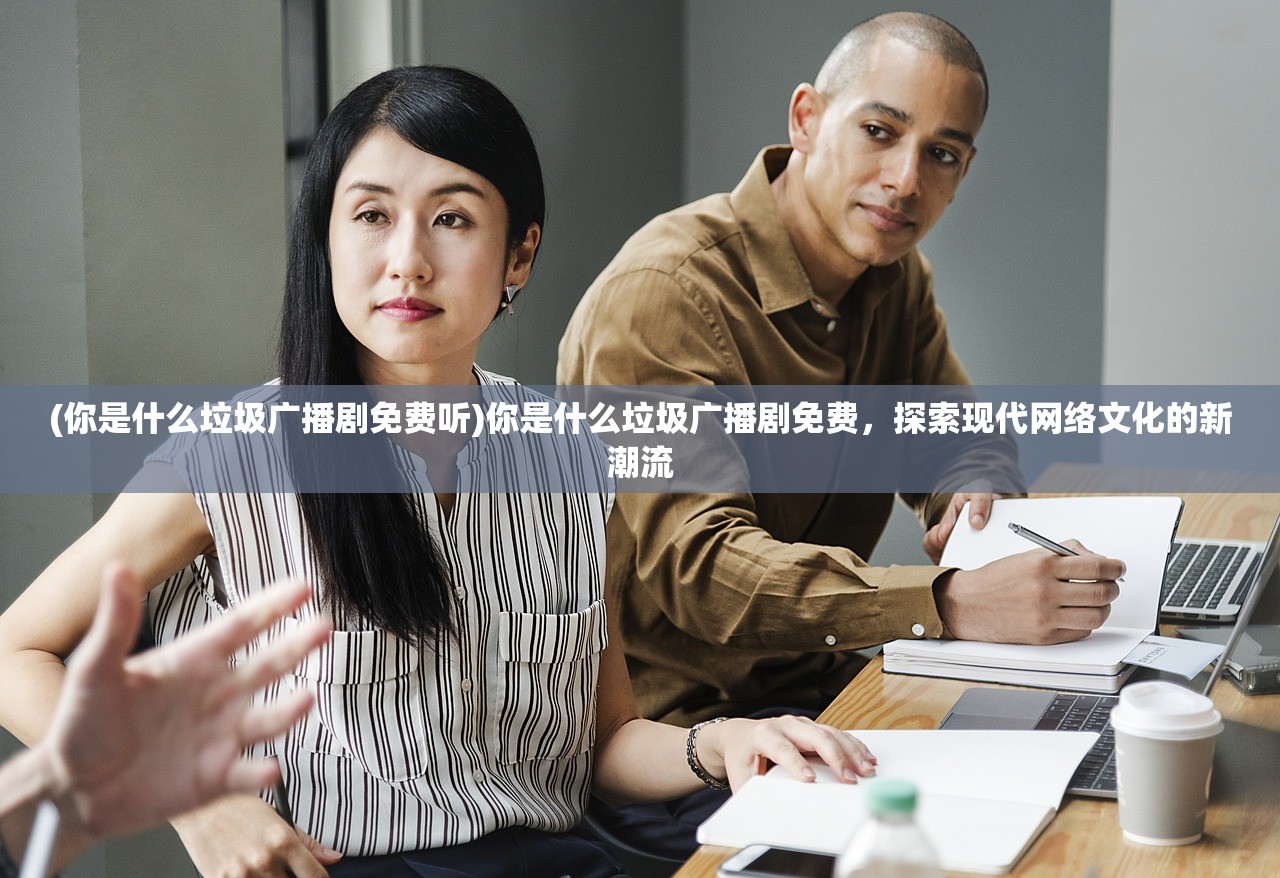 (你是什么垃圾广播剧免费听)你是什么垃圾广播剧免费，探索现代网络文化的新潮流