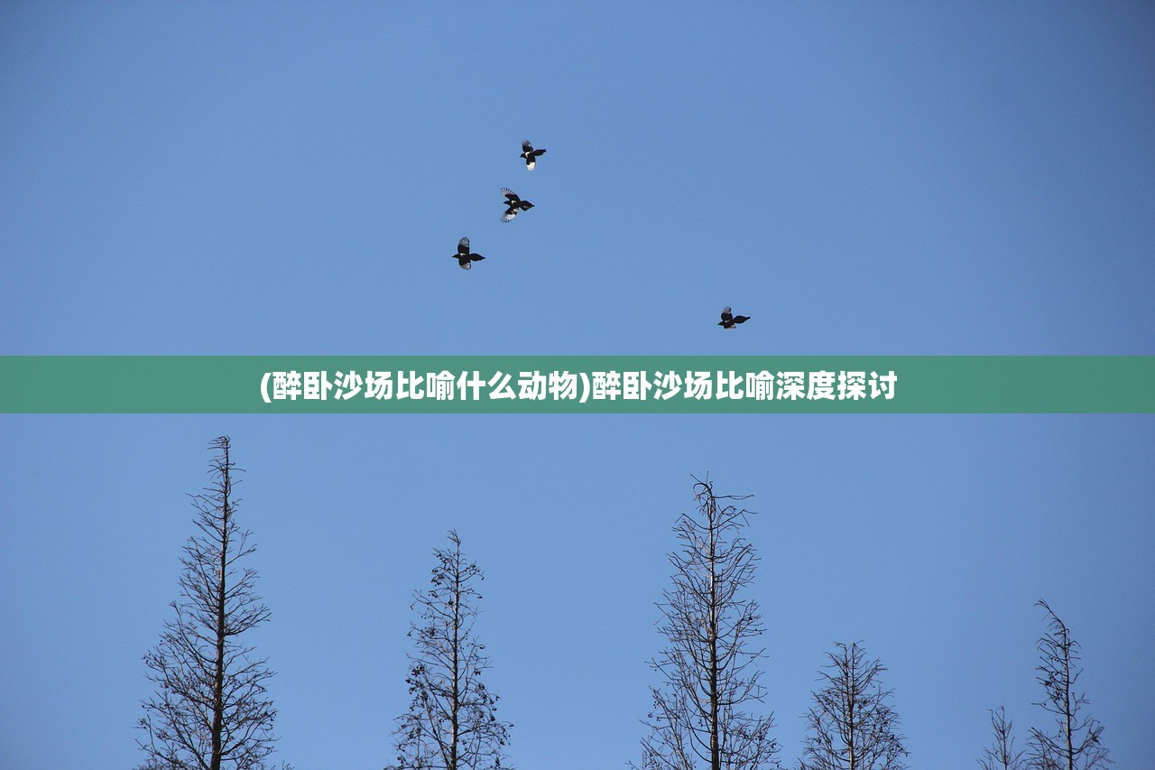 (醉卧沙场比喻什么动物)醉卧沙场比喻深度探讨