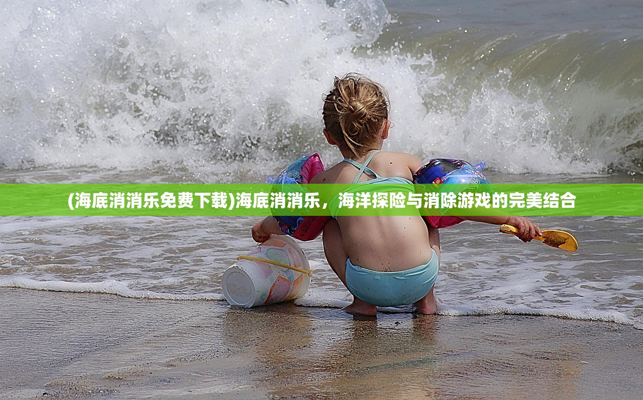 (海底消消乐免费下载)海底消消乐，海洋探险与消除游戏的完美结合