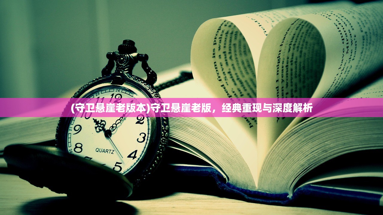 (守卫悬崖老版本)守卫悬崖老版，经典重现与深度解析