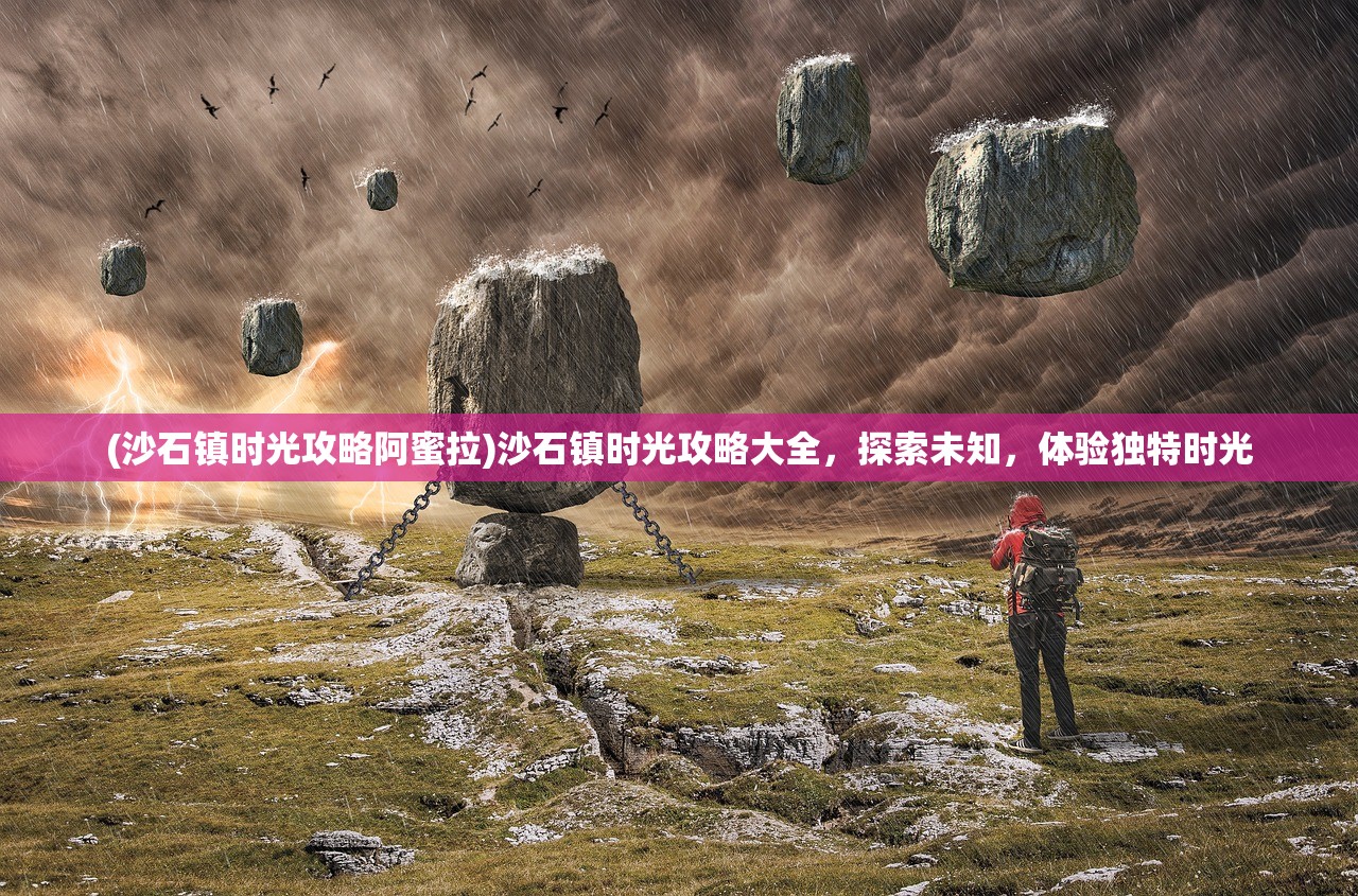 (沙石镇时光攻略阿蜜拉)沙石镇时光攻略大全，探索未知，体验独特时光
