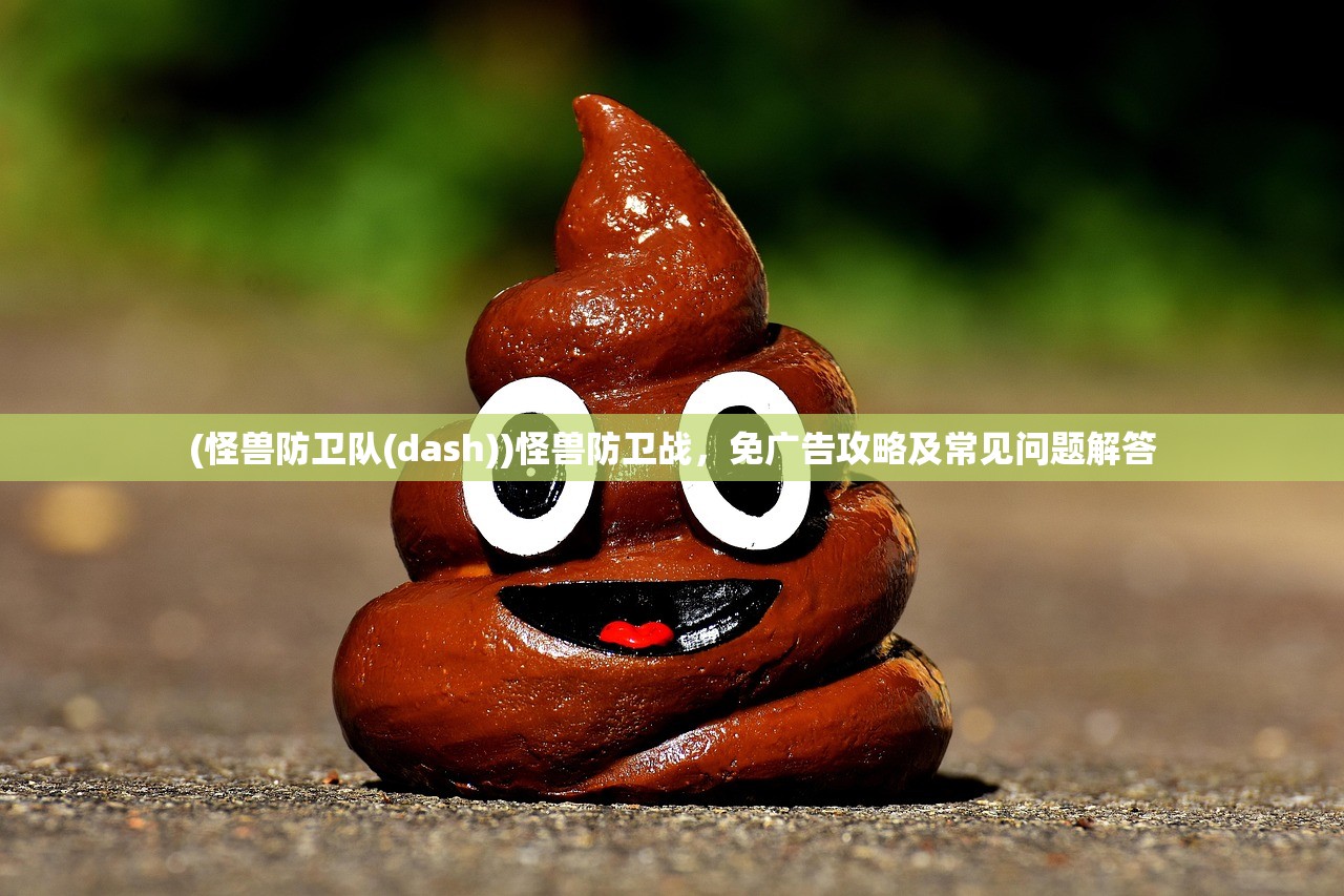 (怪兽防卫队(dash))怪兽防卫战，免广告攻略及常见问题解答