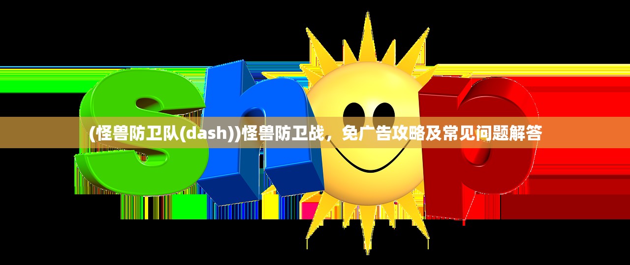 (怪兽防卫队(dash))怪兽防卫战，免广告攻略及常见问题解答