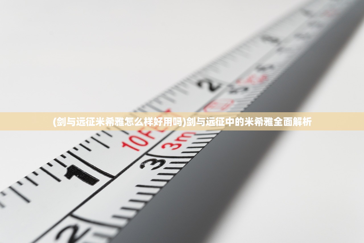 (剑与远征米希雅怎么样好用吗)剑与远征中的米希雅全面解析