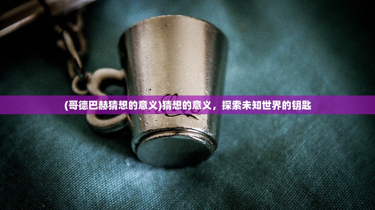 (哥德巴赫猜想的意义)猜想的意义，探索未知世界的钥匙