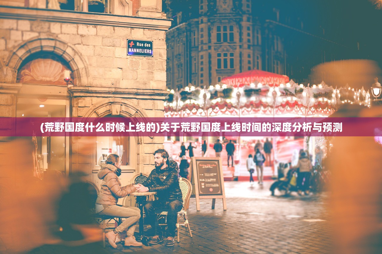 (荒野国度什么时候上线的)关于荒野国度上线时间的深度分析与预测