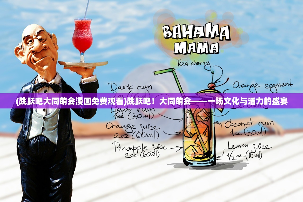 (跳跃吧大同萌会漫画免费观看)跳跃吧！大同萌会——一场文化与活力的盛宴