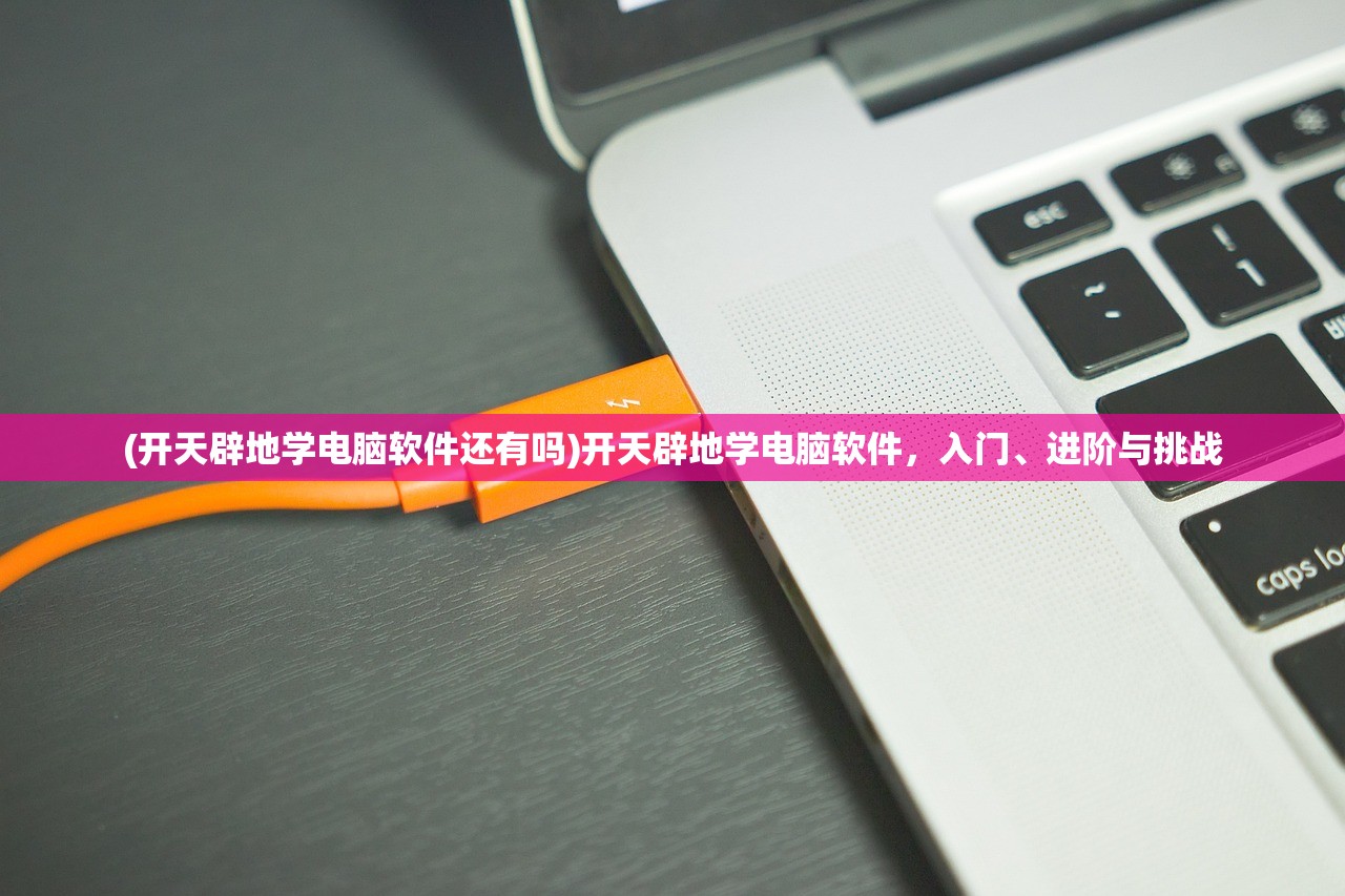 (开天辟地学电脑软件还有吗)开天辟地学电脑软件，入门、进阶与挑战