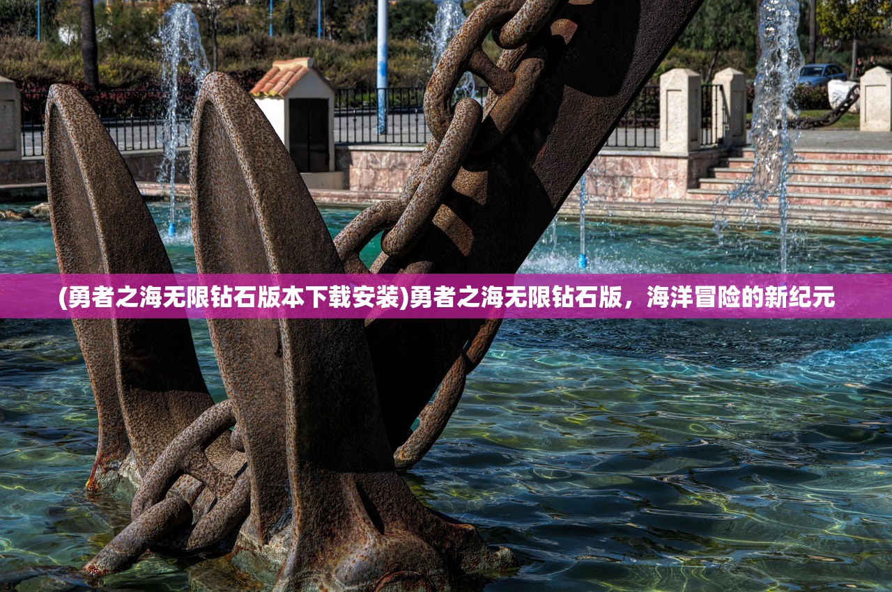 (勇者之海无限钻石版本下载安装)勇者之海无限钻石版，海洋冒险的新纪元