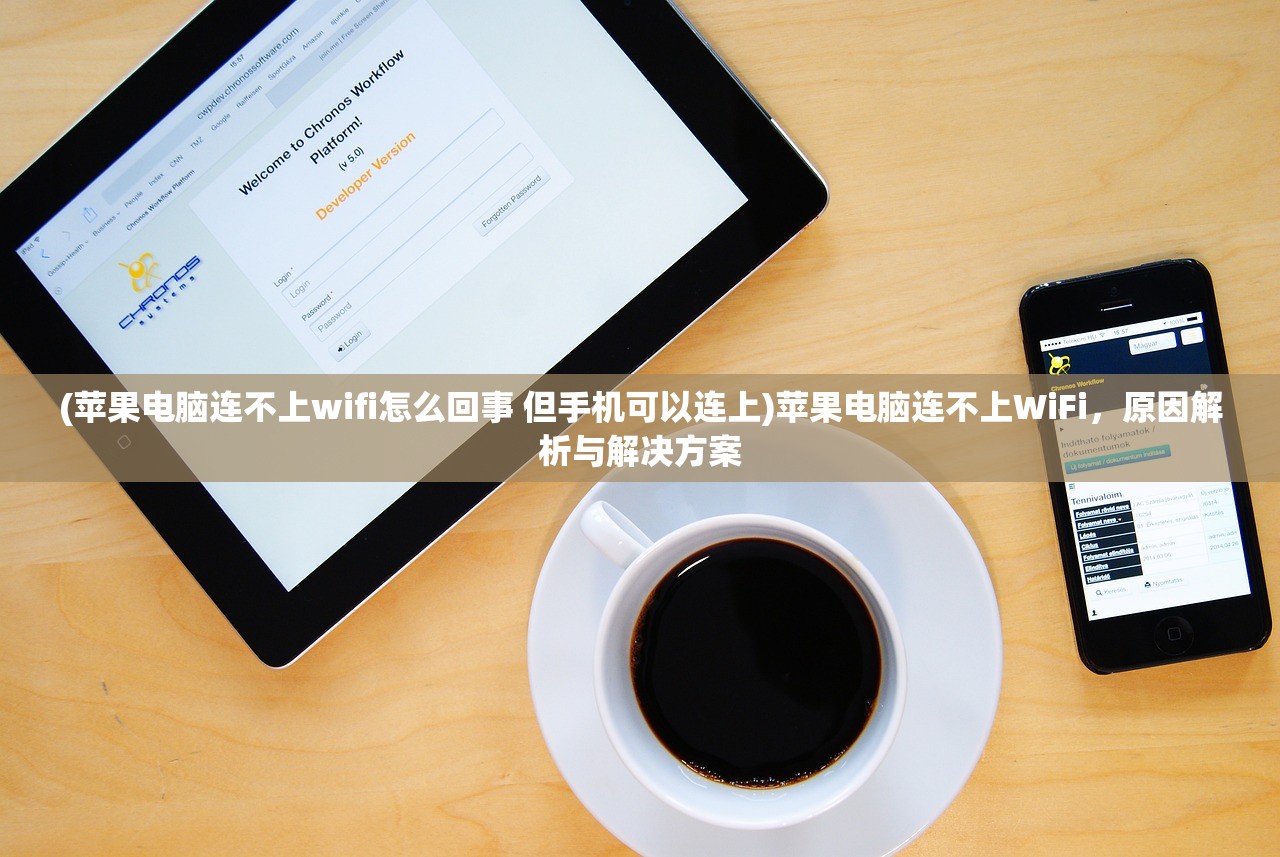(苹果电脑连不上wifi怎么回事 但手机可以连上)苹果电脑连不上WiFi，原因解析与解决方案