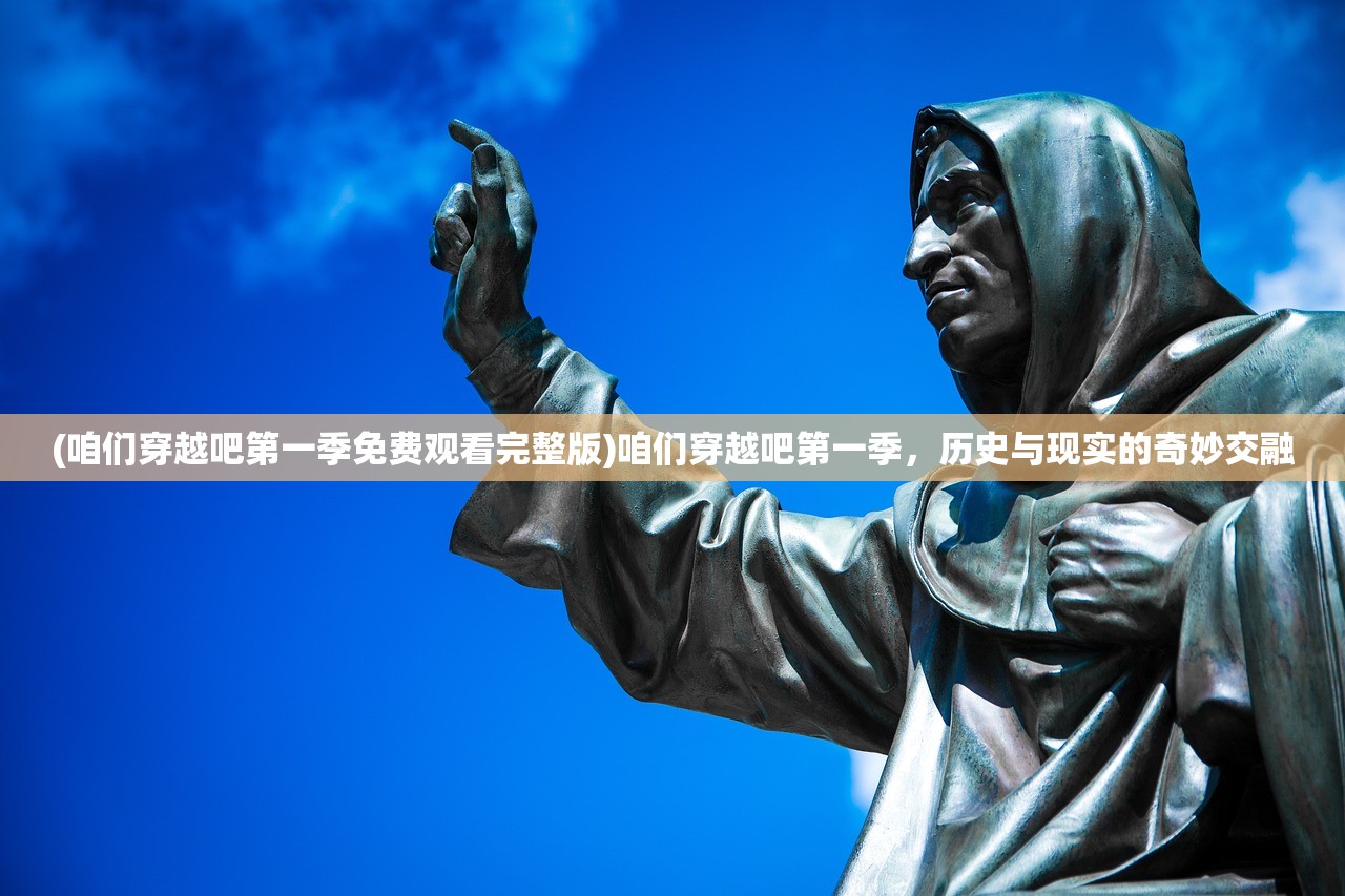(咱们穿越吧第一季免费观看完整版)咱们穿越吧第一季，历史与现实的奇妙交融