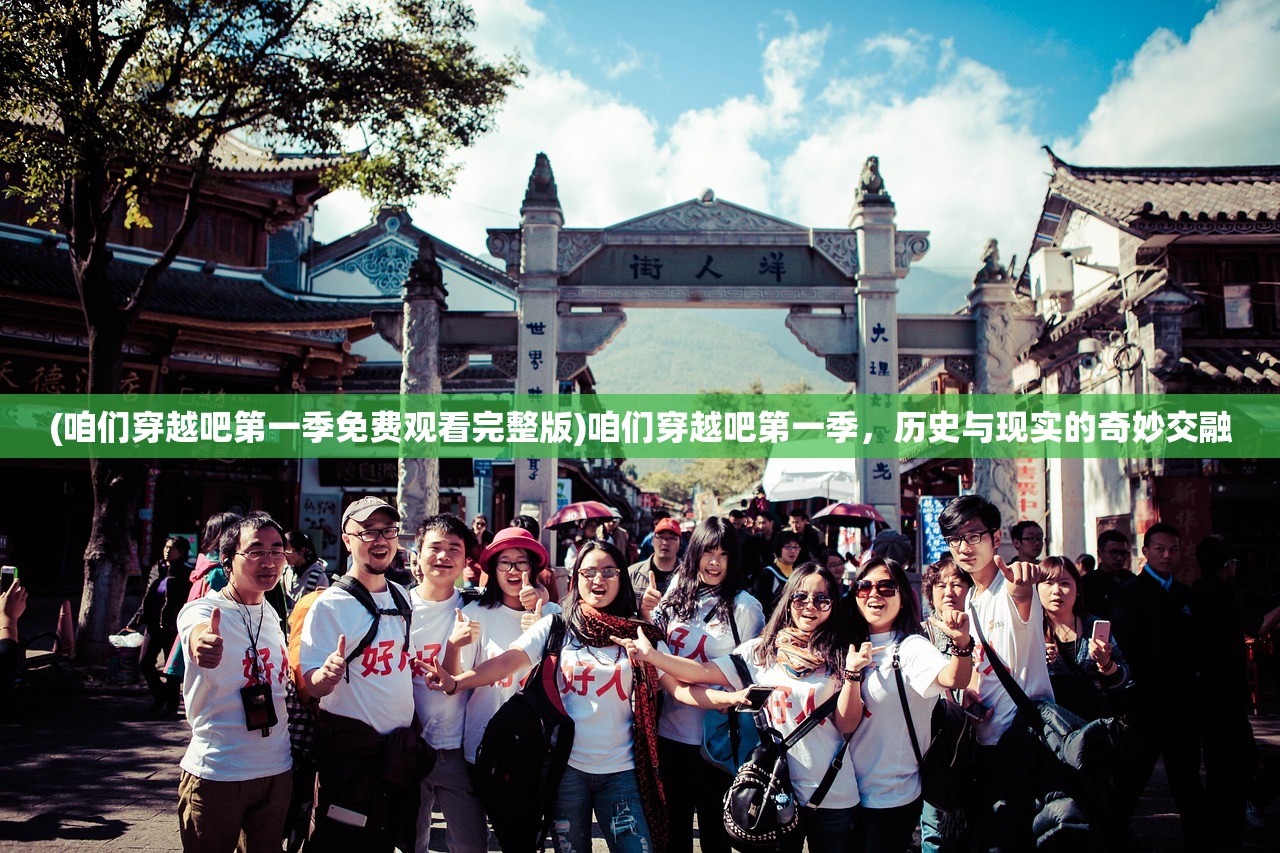 (咱们穿越吧第一季免费观看完整版)咱们穿越吧第一季，历史与现实的奇妙交融