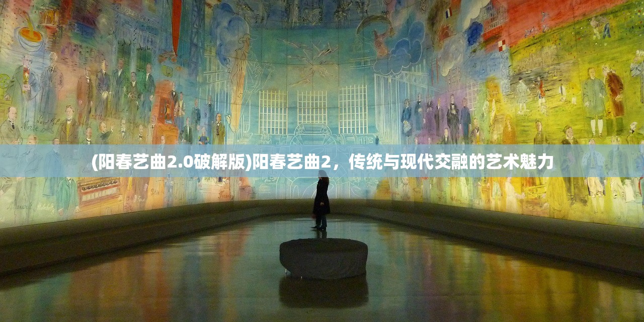 (阳春艺曲2.0破解版)阳春艺曲2，传统与现代交融的艺术魅力