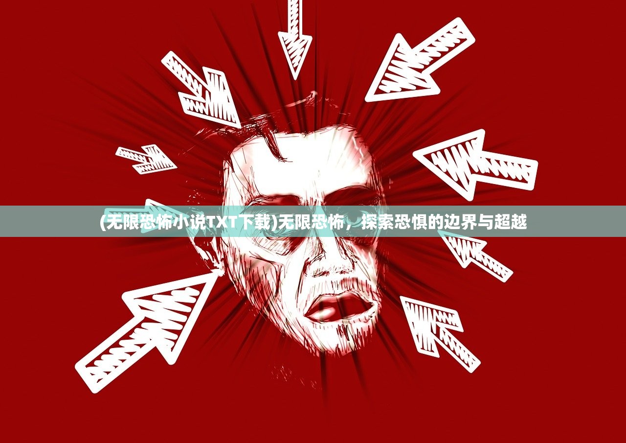 (无限恐怖小说TXT下载)无限恐怖，探索恐惧的边界与超越