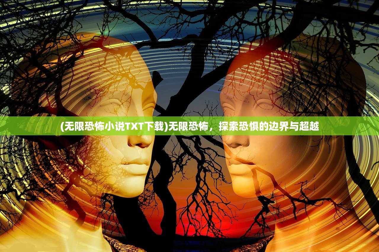 (无限恐怖小说TXT下载)无限恐怖，探索恐惧的边界与超越