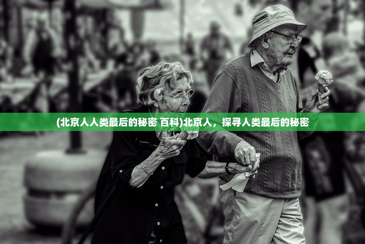 (北京人人类最后的秘密 百科)北京人，探寻人类最后的秘密