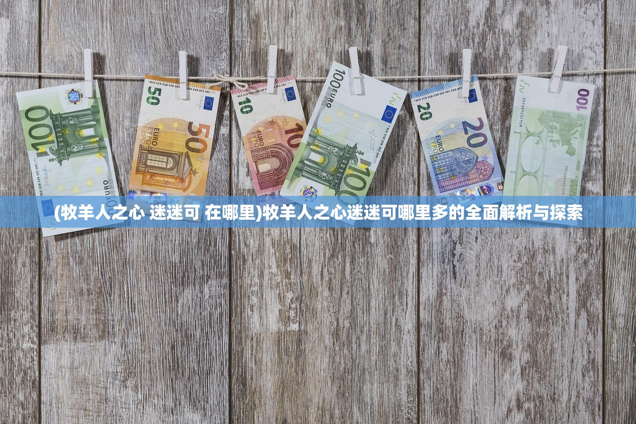 (牧羊人之心 迷迷可 在哪里)牧羊人之心迷迷可哪里多的全面解析与探索