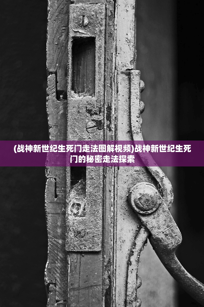 (战神新世纪生死门走法图解视频)战神新世纪生死门的秘密走法探索