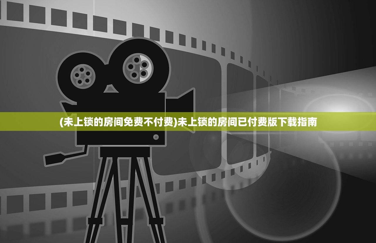 (未上锁的房间免费不付费)未上锁的房间已付费版下载指南