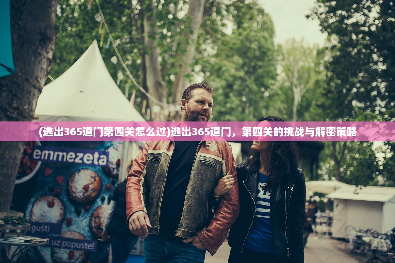 (逃出365道门第四关怎么过)逃出365道门，第四关的挑战与解密策略