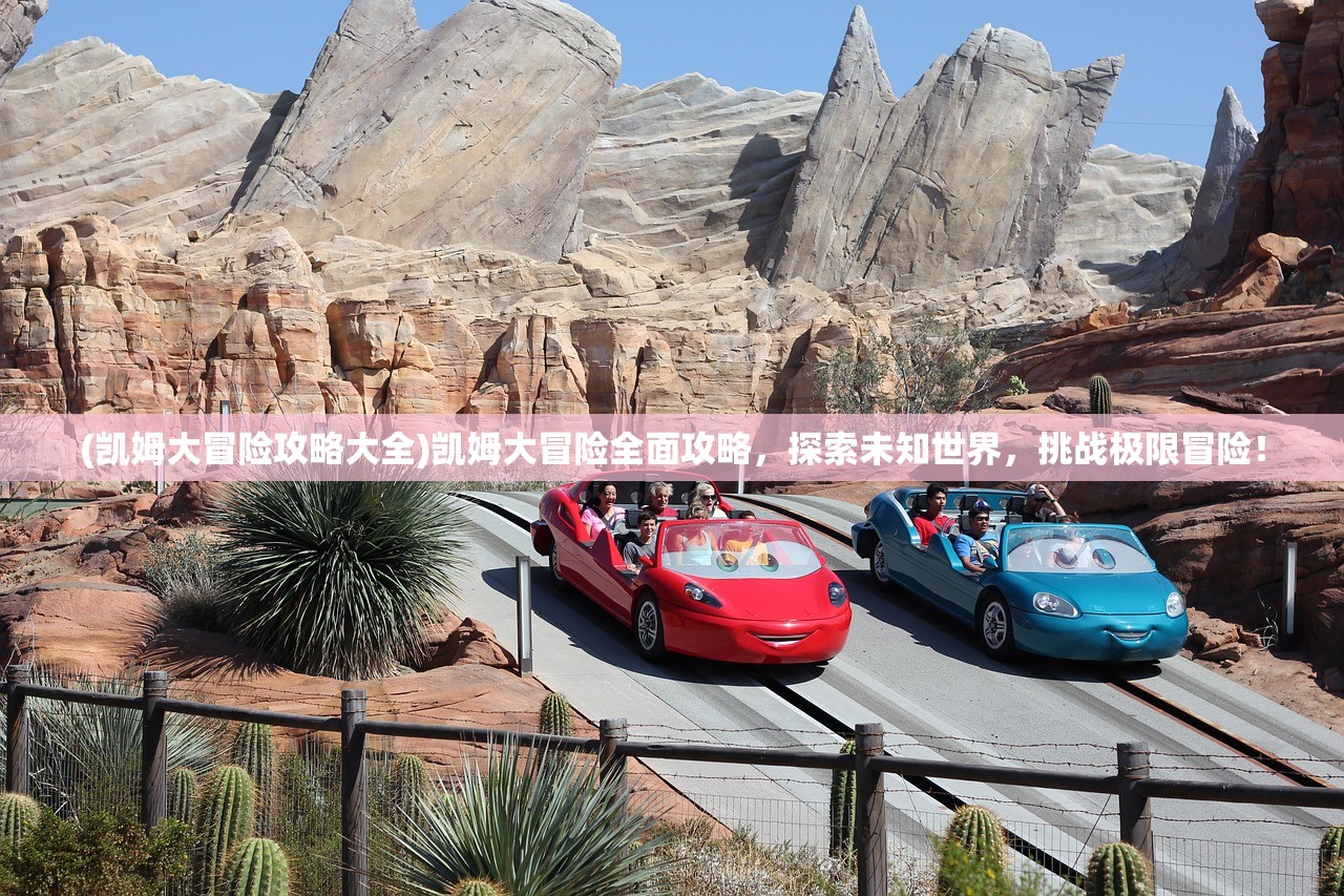 (凯姆大冒险攻略大全)凯姆大冒险全面攻略，探索未知世界，挑战极限冒险！