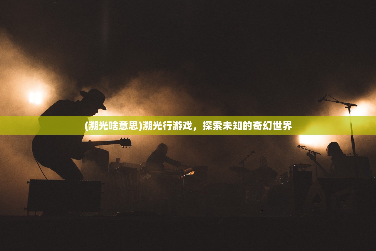 (溯光啥意思)溯光行游戏，探索未知的奇幻世界
