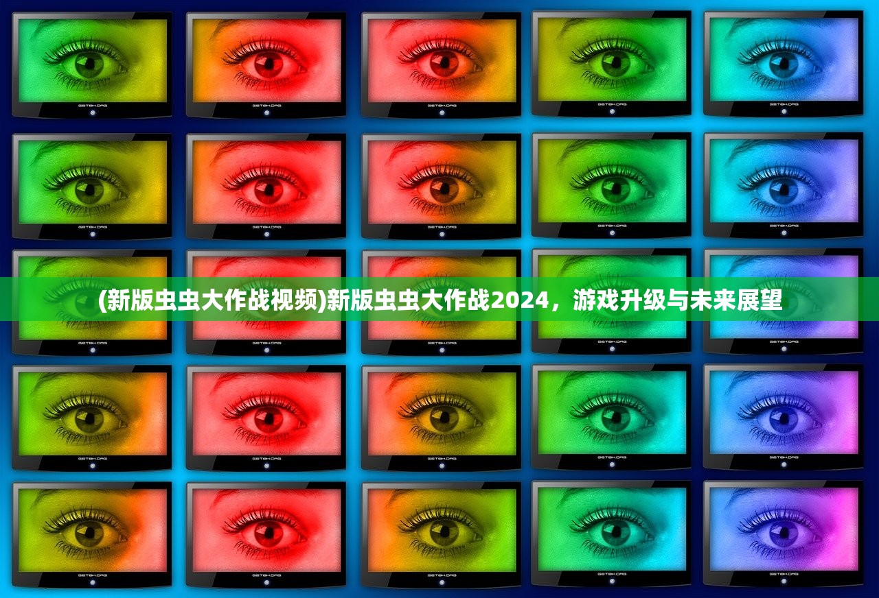 (新版虫虫大作战视频)新版虫虫大作战2024，游戏升级与未来展望