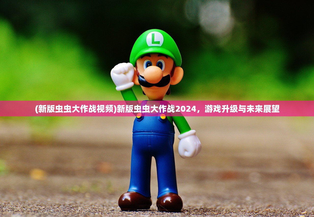 (新版虫虫大作战视频)新版虫虫大作战2024，游戏升级与未来展望