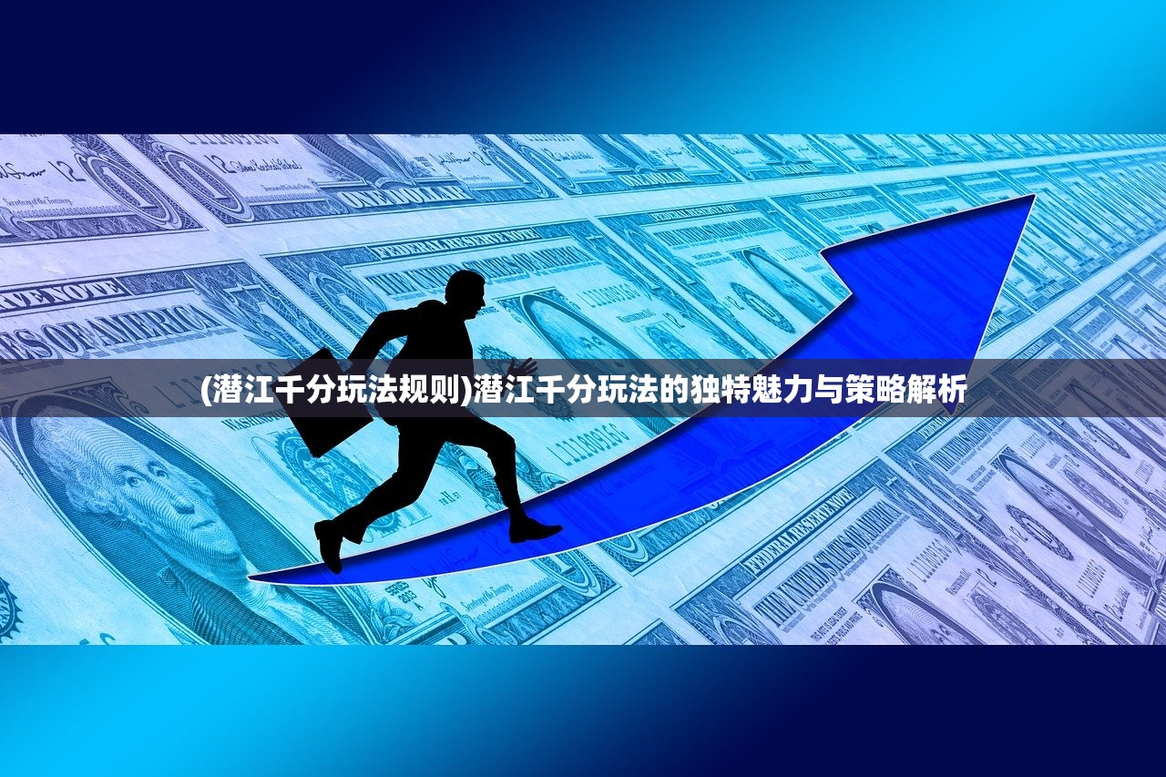 (潜江千分玩法规则)潜江千分玩法的独特魅力与策略解析