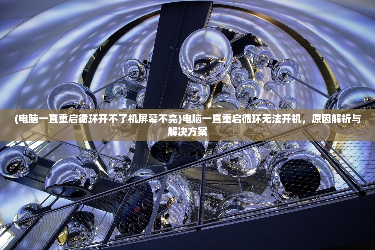 (电脑一直重启循环开不了机屏幕不亮)电脑一直重启循环无法开机，原因解析与解决方案