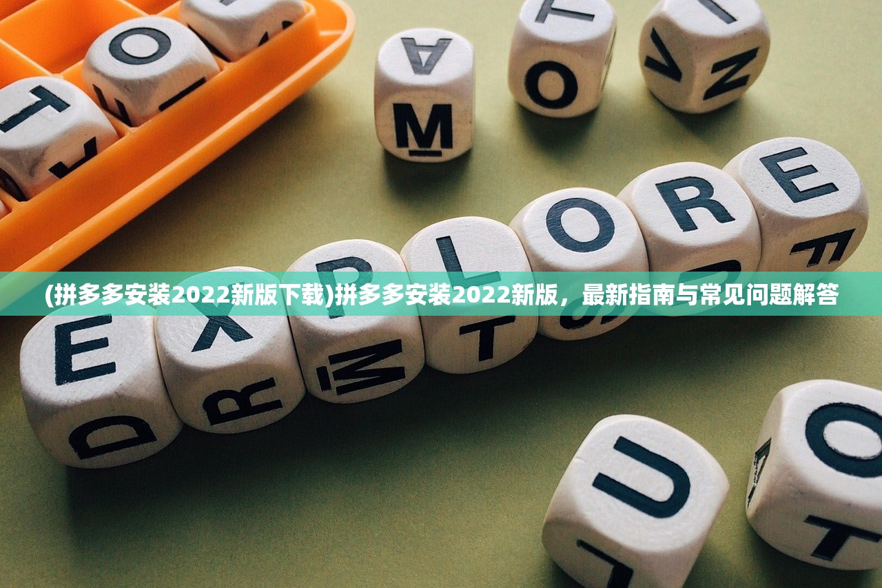 (拼多多安装2022新版下载)拼多多安装2022新版，最新指南与常见问题解答