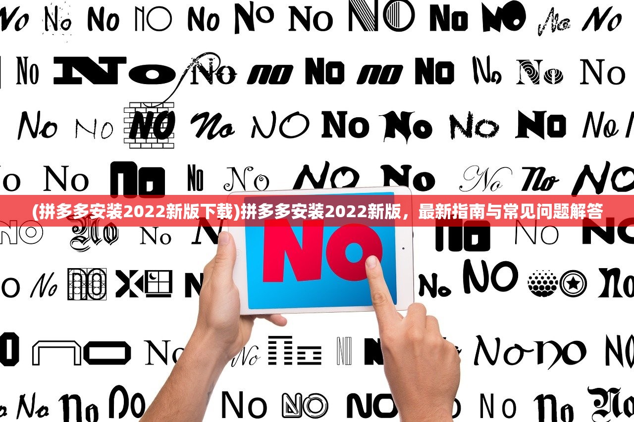 (拼多多安装2022新版下载)拼多多安装2022新版，最新指南与常见问题解答