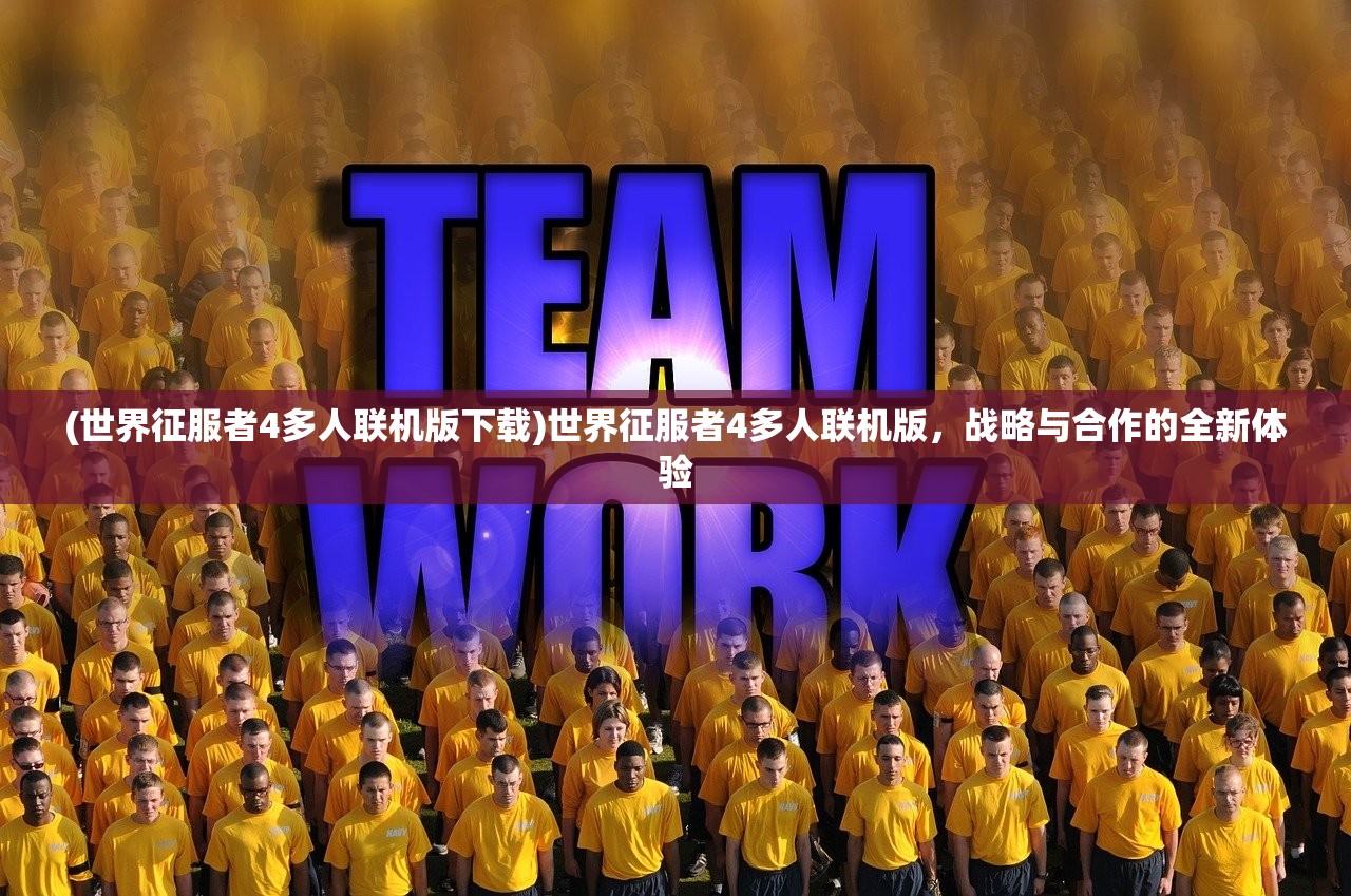 (世界征服者4多人联机版下载)世界征服者4多人联机版，战略与合作的全新体验
