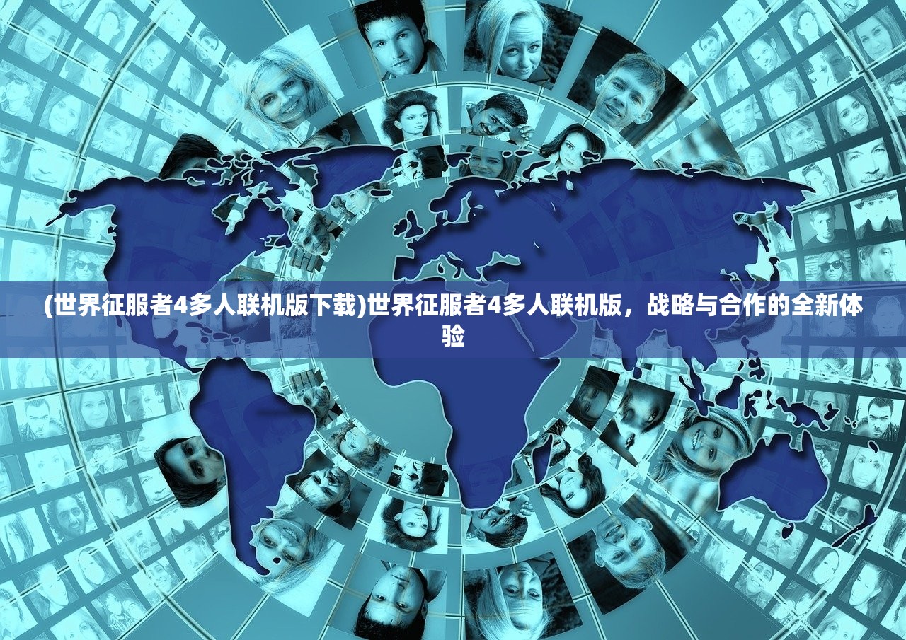 (世界征服者4多人联机版下载)世界征服者4多人联机版，战略与合作的全新体验