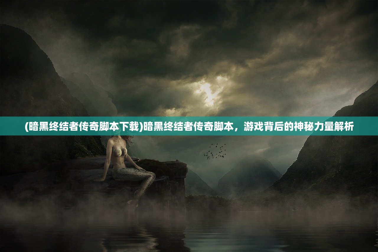 (暗黑终结者传奇脚本下载)暗黑终结者传奇脚本，游戏背后的神秘力量解析