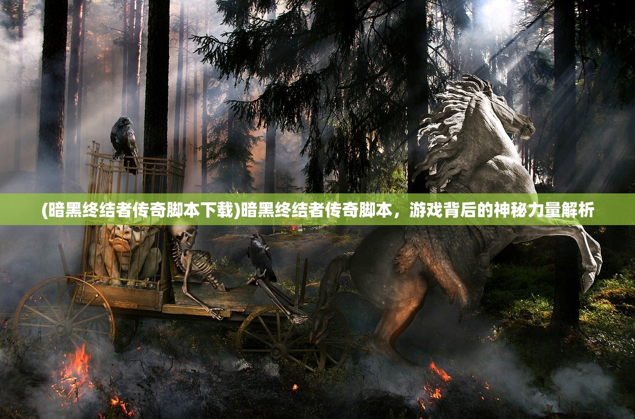 (暗黑终结者传奇脚本下载)暗黑终结者传奇脚本，游戏背后的神秘力量解析