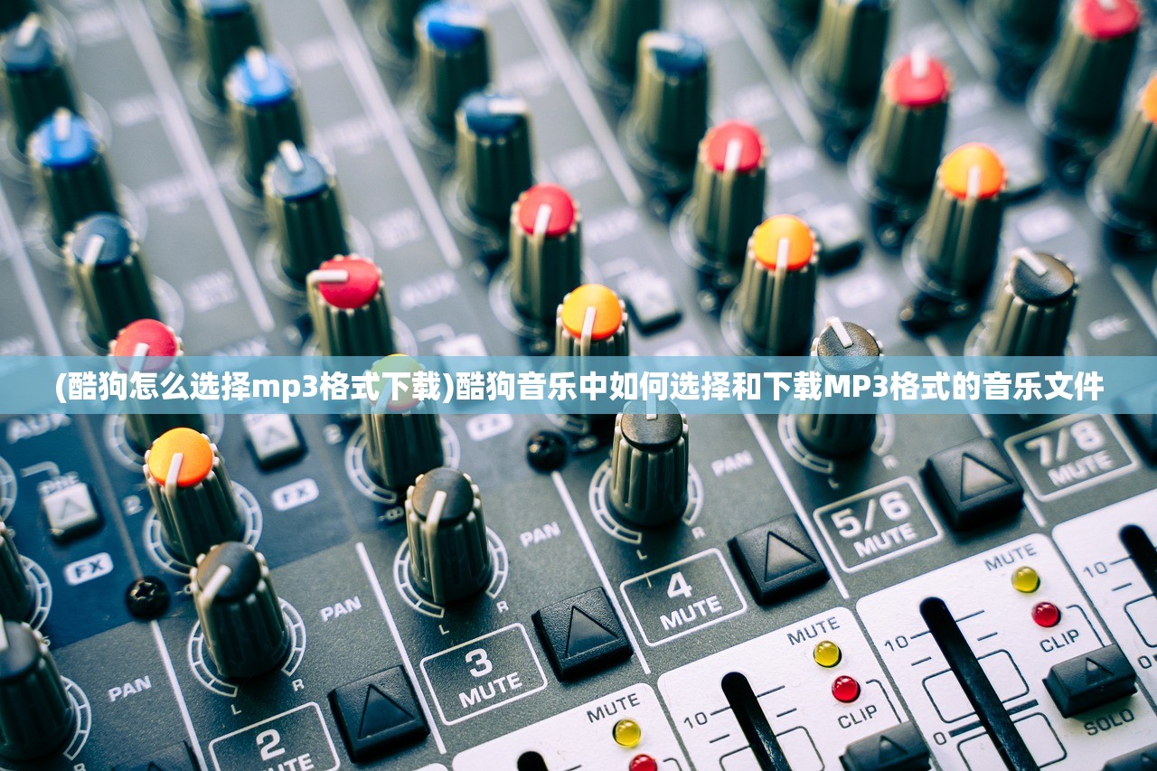(酷狗怎么选择mp3格式下载)酷狗音乐中如何选择和下载MP3格式的音乐文件