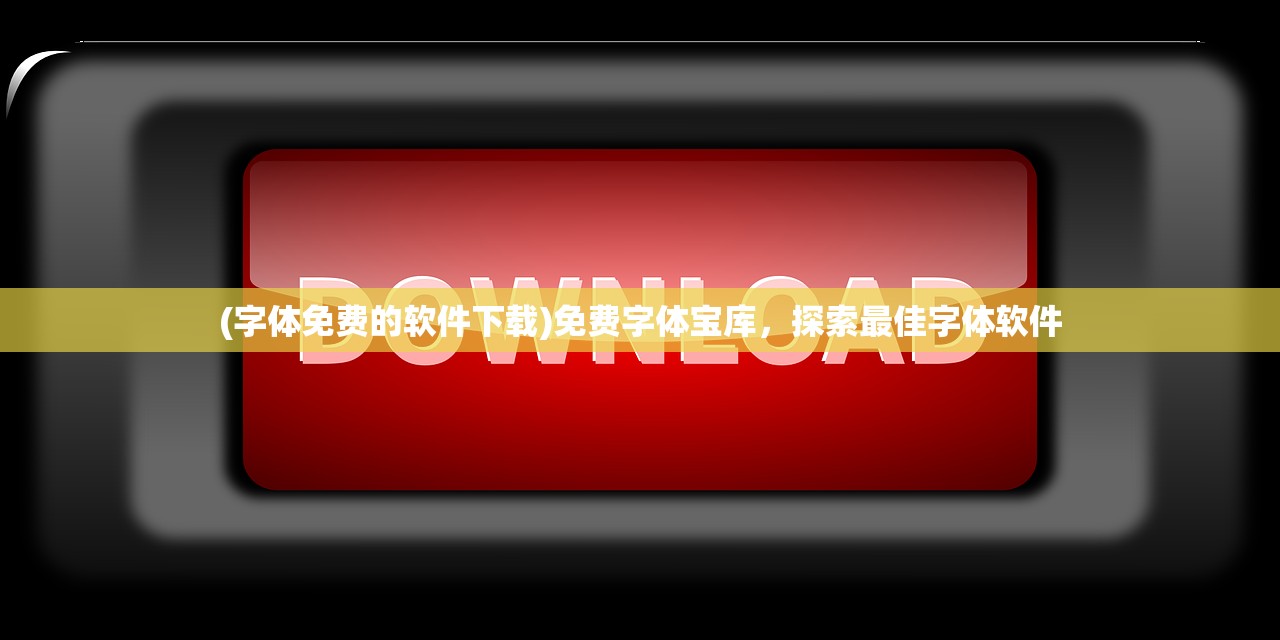 (字体免费的软件下载)免费字体宝库，探索最佳字体软件