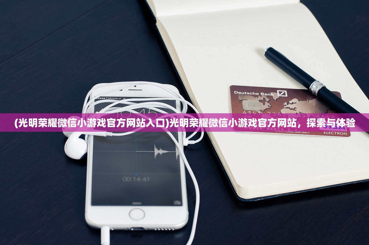 (光明荣耀微信小游戏官方网站入口)光明荣耀微信小游戏官方网站，探索与体验